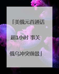 美俄元首通话超1小时 事关俄乌冲突前景