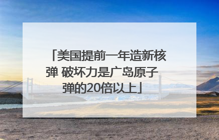 美国提前一年造新核弹 破坏力是广岛原子弹的20倍以上