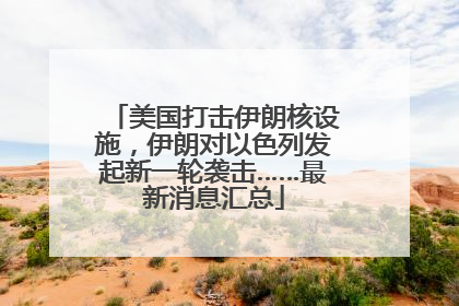 美国打击伊朗核设施，伊朗对以色列发起新一轮袭击……最新消息汇总