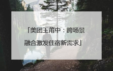 美团王莆中：跨场景融合激发住宿新需求