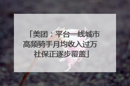 美团：平台一线城市高频骑手月均收入过万 社保正逐步覆盖