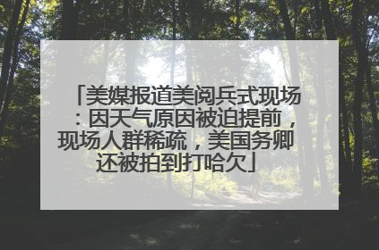 美媒报道美阅兵式现场：因天气原因被迫提前，现场人群稀疏，美国务卿还被拍到打哈欠