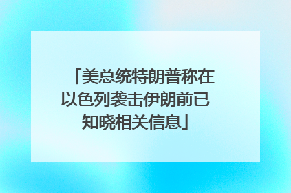 美总统特朗普称在以色列袭击伊朗前已知晓相关信息