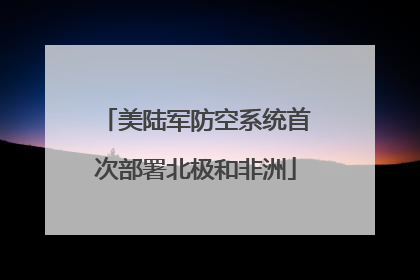 美陆军防空系统首次部署北极和非洲
