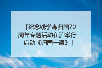 纪念钱学森归国70周年专题活动在沪举行 启动《归国一课》