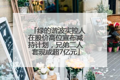 绿的谐波实控人在股价高位宣布减持计划，兄弟二人套现或超7亿元