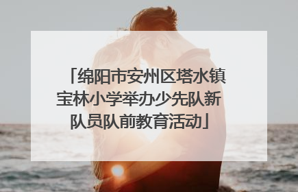 绵阳市安州区塔水镇宝林小学举办少先队新队员队前教育活动