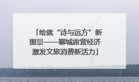 绘就“诗与远方”新图景——聊城露营经济激发文旅消费新活力