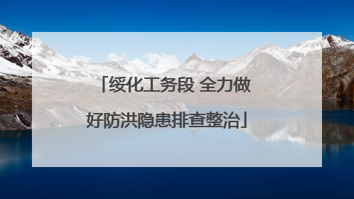 绥化工务段 全力做好防洪隐患排查整治