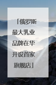 俄罗斯最大乳业品牌在华开设首家旗舰店