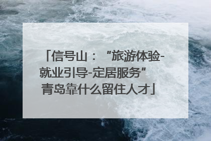 信号山：“旅游体验-就业引导-定居服务” 青岛靠什么留住人才