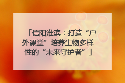 信阳淮滨：打造“户外课堂”培养生物多样性的“未来守护者”