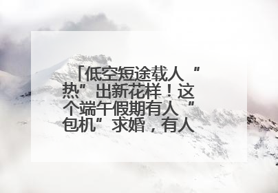 低空短途载人“热”出新花样！这个端午假期有人“包机”求婚，有人空中看龙舟赛