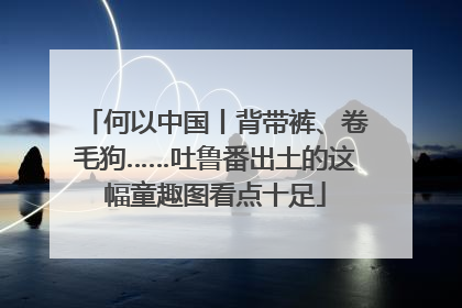 何以中国丨背带裤、卷毛狗……吐鲁番出土的这幅童趣图看点十足