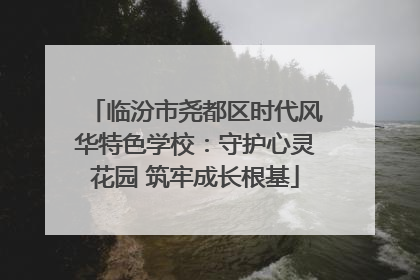 临汾市尧都区时代风华特色学校：守护心灵花园 筑牢成长根基