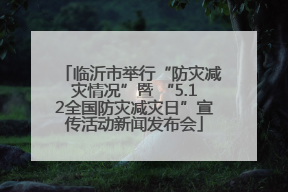 临沂市举行“防灾减灾情况”暨 “5.12全国防灾减灾日”宣传活动新闻发布会