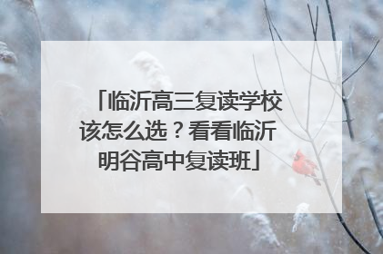 临沂高三复读学校该怎么选？看看临沂明谷高中复读班