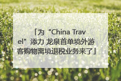 为“China Travel”添力 龙泉首单境外游客购物离境退税业务来了