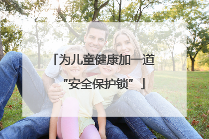 为儿童健康加一道“安全保护锁”