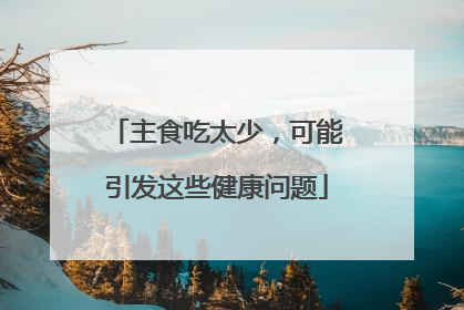 主食吃太少，可能引发这些健康问题