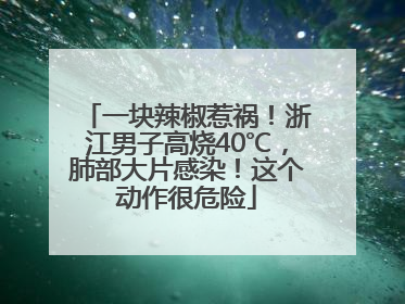 一块辣椒惹祸！浙江男子高烧40℃，肺部大片感染！这个动作很危险