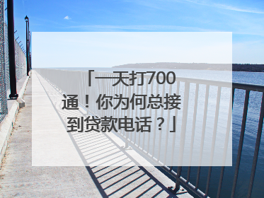 一天打700通！你为何总接到贷款电话？