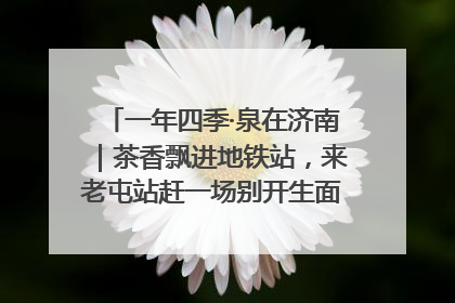 一年四季·泉在济南｜茶香飘进地铁站，来老屯站赶一场别开生面的“茶韵市集”！