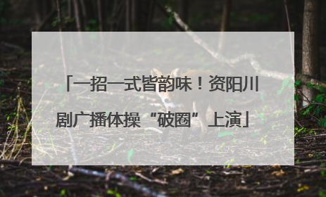 一招一式皆韵味！资阳川剧广播体操“破圈”上演
