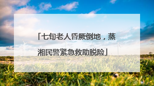七旬老人昏厥倒地，蒸湘民警紧急救助脱险