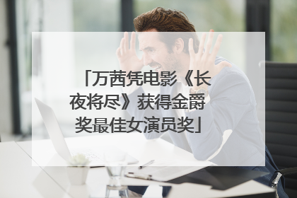 万茜凭电影《长夜将尽》获得金爵奖最佳女演员奖