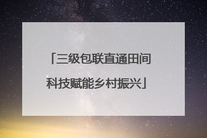 三级包联直通田间 科技赋能乡村振兴
