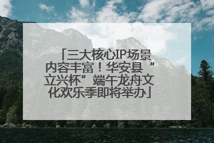 三大核心IP场景内容丰富！华安县“立兴杯”端午龙舟文化欢乐季即将举办