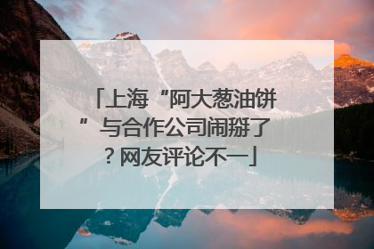 上海“阿大葱油饼”与合作公司闹掰了？网友评论不一