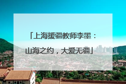 上海援疆教师李墨：山海之约，大爱无疆