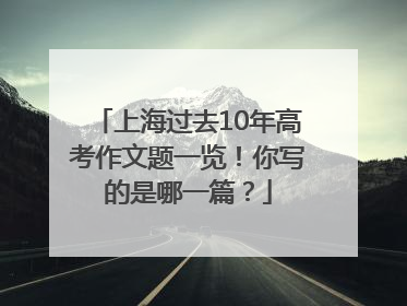 上海过去10年高考作文题一览！你写的是哪一篇？