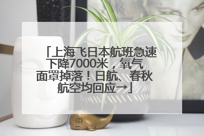 上海飞日本航班急速下降7000米，氧气面罩掉落！日航、春秋航空均回应→