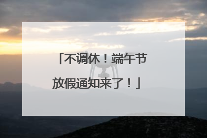 不调休！端午节放假通知来了！