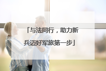 与法同行，助力新兵迈好军旅第一步