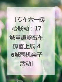 专车六一暖心联动：17城童趣彩蛋车惊喜上线 46城司机亲子活动