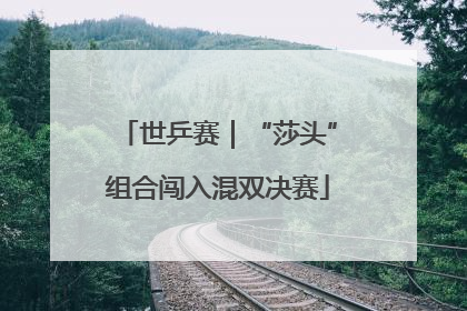 世乒赛｜“莎头”组合闯入混双决赛
