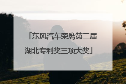东风汽车荣膺第二届湖北专利奖三项大奖