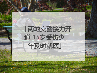 两地交警接力开道 15岁受伤少年及时就医