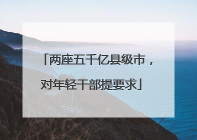 两座五千亿县级市，对年轻干部提要求