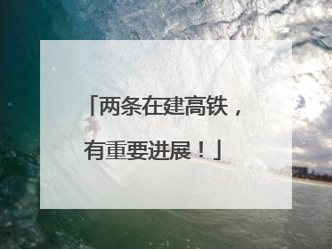 两条在建高铁，有重要进展！