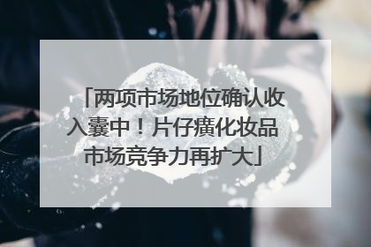 两项市场地位确认收入囊中！片仔癀化妆品市场竞争力再扩大