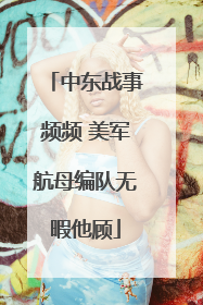 中东战事频频 美军航母编队无暇他顾