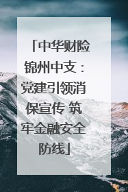 中华财险锦州中支：党建引领消保宣传 筑牢金融安全防线