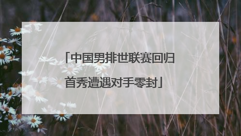中国男排世联赛回归首秀遭遇对手零封