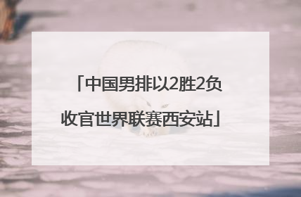 中国男排以2胜2负收官世界联赛西安站