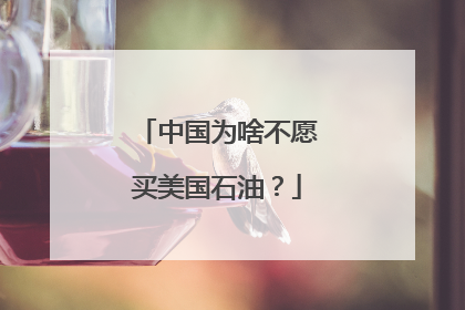 中国为啥不愿买美国石油？